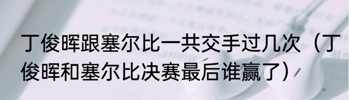 丁俊晖跟塞尔比一共交手过几次（丁俊晖和塞尔比决赛最后谁赢了）