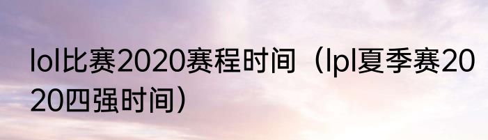 lol比赛2020赛程时间（lpl夏季赛2020四强时间）