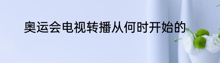 奥运会电视转播从何时开始的