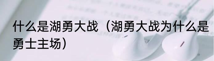 什么是湖勇大战（湖勇大战为什么是勇士主场）