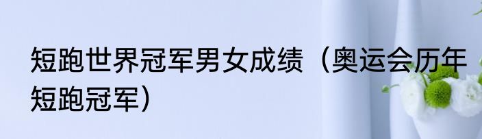 短跑世界冠军男女成绩（奥运会历年短跑冠军）