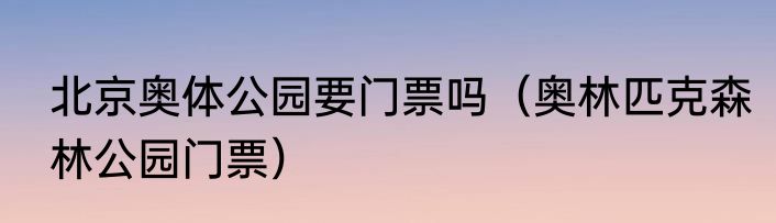 北京奥体公园要门票吗（奥林匹克森林公园门票）