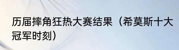 历届摔角狂热大赛结果（希莫斯十大冠军时刻）