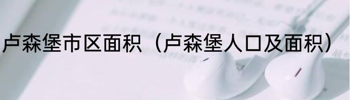 卢森堡市区面积（卢森堡人口及面积）