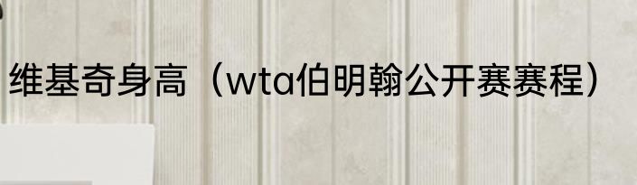 维基奇身高（wta伯明翰公开赛赛程）