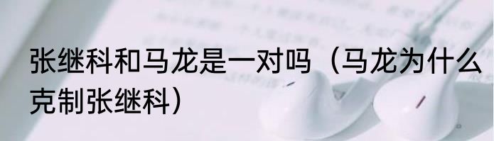 张继科和马龙是一对吗（马龙为什么克制张继科）