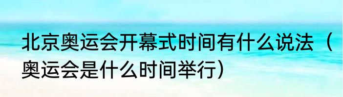 北京奥运会开幕式时间有什么说法（奥运会是什么时间举行）