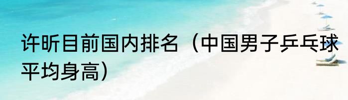 许昕目前国内排名（中国男子乒乓球平均身高）