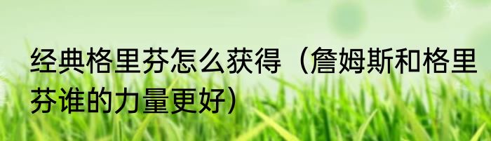 经典格里芬怎么获得（詹姆斯和格里芬谁的力量更好）