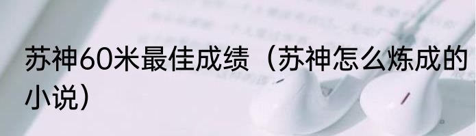 苏神60米最佳成绩（苏神怎么炼成的小说）