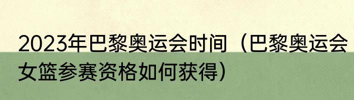 2023年巴黎奥运会时间（巴黎奥运会女篮参赛资格如何获得）