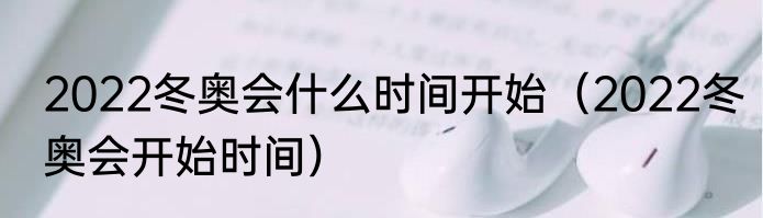 2022冬奥会什么时间开始（2022冬奥会开始时间）