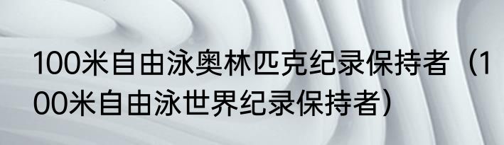 100米自由泳奥林匹克纪录保持者（100米自由泳世界纪录保持者）