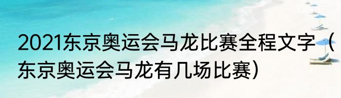 2021东京奥运会马龙比赛全程文字（东京奥运会马龙有几场比赛）