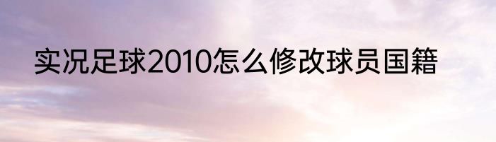 实况足球2010怎么修改球员国籍