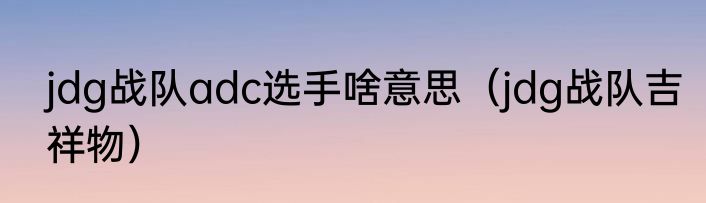 jdg战队adc选手啥意思（jdg战队吉祥物）