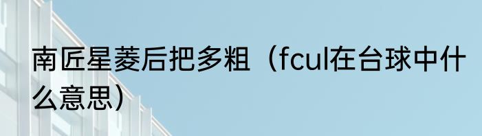 南匠星菱后把多粗（fcul在台球中什么意思）