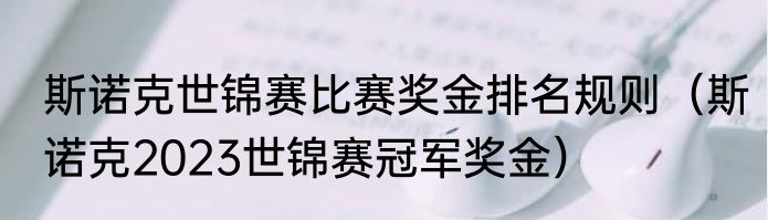 斯诺克世锦赛比赛奖金排名规则（斯诺克2023世锦赛冠军奖金）