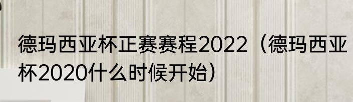德玛西亚杯正赛赛程2022（德玛西亚杯2020什么时候开始）