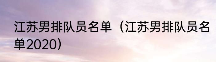 江苏男排队员名单（江苏男排队员名单2020）