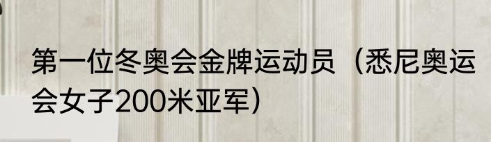 第一位冬奥会金牌运动员（悉尼奥运会女子200米亚军）