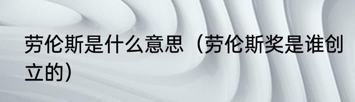 劳伦斯是什么意思（劳伦斯奖是谁创立的）