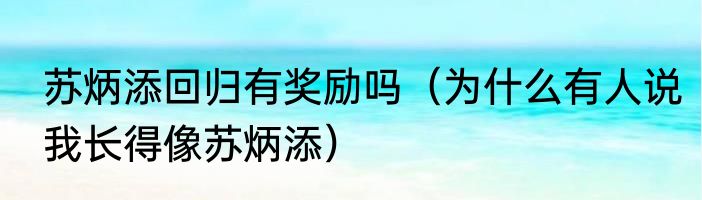 苏炳添回归有奖励吗（为什么有人说我长得像苏炳添）