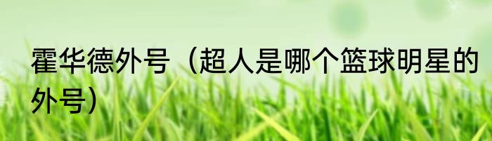 霍华德外号（超人是哪个篮球明星的外号）