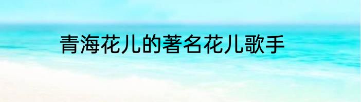 青海花儿的著名花儿歌手