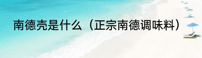 南德壳是什么（正宗南德调味料）