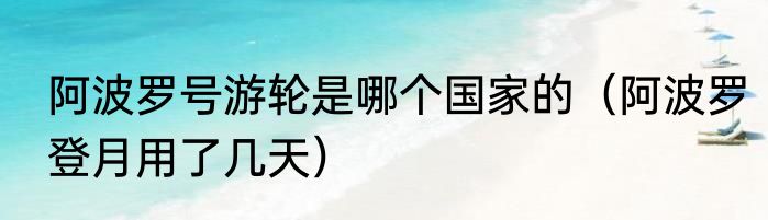 阿波罗号游轮是哪个国家的（阿波罗登月用了几天）