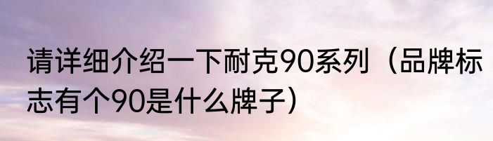 请详细介绍一下耐克90系列（品牌标志有个90是什么牌子）