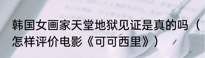 韩国女画家天堂地狱见证是真的吗（怎样评价电影《可可西里》）