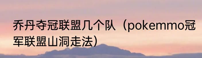 乔丹夺冠联盟几个队（pokemmo冠军联盟山洞走法）