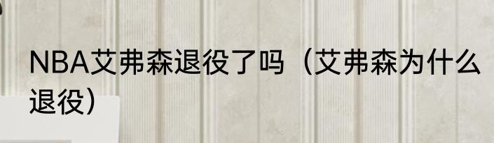 NBA艾弗森退役了吗（艾弗森为什么退役）