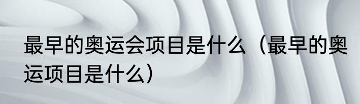 最早的奥运会项目是什么（最早的奥运项目是什么）