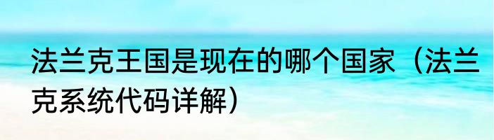 法兰克王国是现在的哪个国家（法兰克系统代码详解）