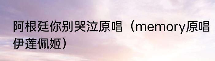 阿根廷你别哭泣原唱（memory原唱伊莲佩姬）