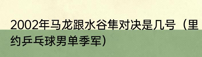 2002年马龙跟水谷隼对决是几号（里约乒乓球男单季军）