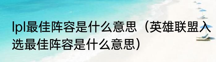 lpl最佳阵容是什么意思（英雄联盟入选最佳阵容是什么意思）