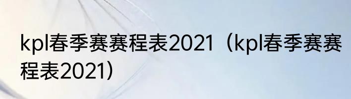 kpl春季赛赛程表2021（kpl春季赛赛程表2021）
