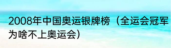 2008年中国奥运银牌榜（全运会冠军为啥不上奥运会）