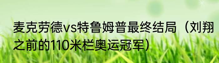 麦克劳德vs特鲁姆普最终结局（刘翔之前的110米栏奥运冠军）