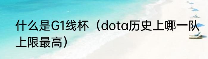 什么是G1线杯（dota历史上哪一队上限最高）