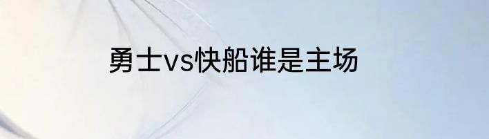 勇士vs快船谁是主场