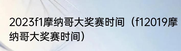 2023f1摩纳哥大奖赛时间（f12019摩纳哥大奖赛时间）