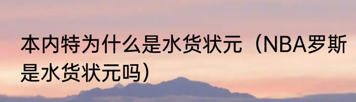 本内特为什么是水货状元（NBA罗斯是水货状元吗）
