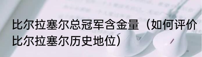比尔拉塞尔总冠军含金量（如何评价比尔拉塞尔历史地位）