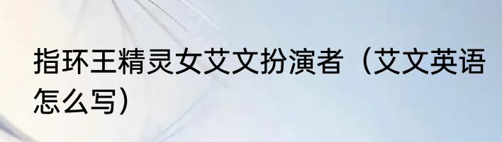 指环王精灵女艾文扮演者（艾文英语怎么写）