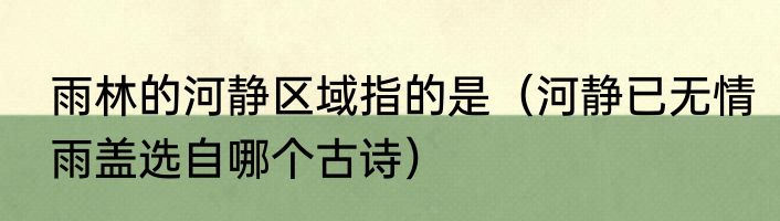 雨林的河静区域指的是（河静已无情雨盖选自哪个古诗）